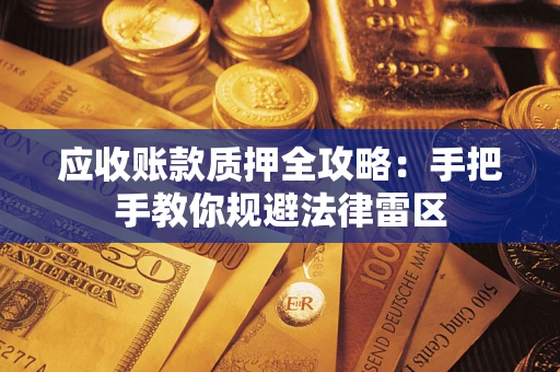 武汉应收账款质押全攻略：手把手教你规避法律雷区
