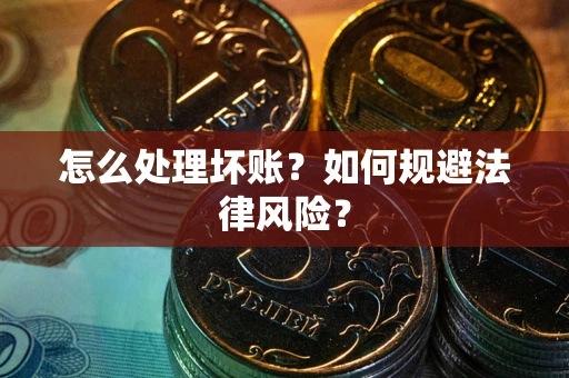 武汉怎么处理坏账？如何规避法律风险？