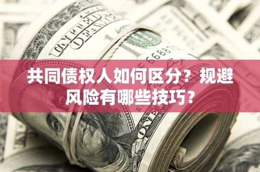 武汉共同债权人如何区分？规避风险有哪些技巧？