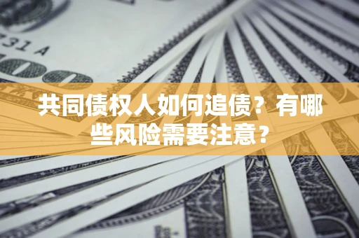 武汉共同债权人如何追债？有哪些风险需要注意？
