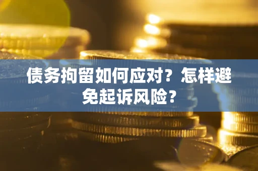 武汉债务拘留如何应对？怎样避免起诉风险？