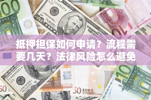 武汉抵押担保如何申请？流程需要几天？法律风险怎么避免？避坑指南