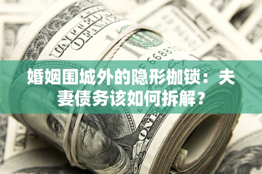 武汉婚姻围城外的隐形枷锁：夫妻债务该如何拆解？