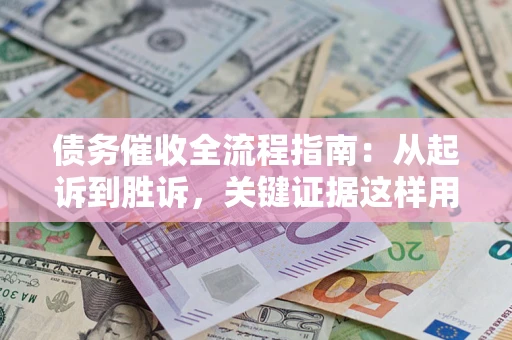 武汉债务催收全流程指南：从起诉到胜诉，关键证据这样用