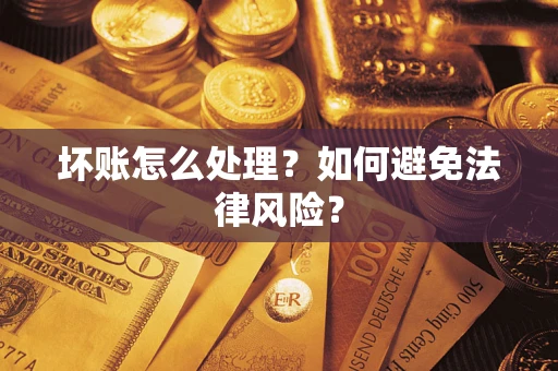 武汉坏账怎么处理？如何避免法律风险？
