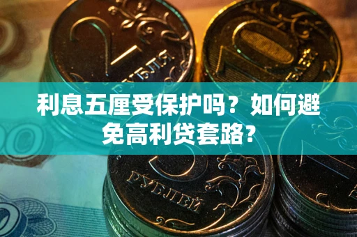 武汉利息五厘受保护吗？如何避免高利贷套路？