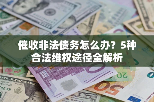 武汉催收非法债务怎么办？5种合法维权途径全解析