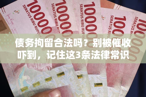 武汉债务拘留合法吗？别被催收吓到，记住这3条法律常识