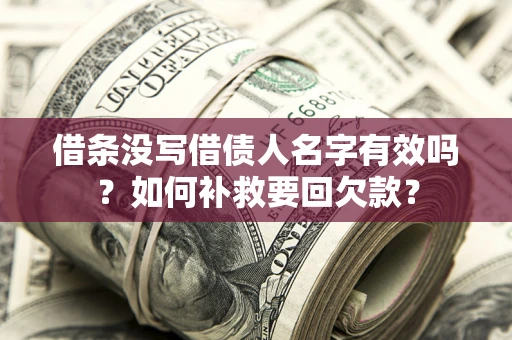 武汉借条没写借债人名字有效吗？如何补救要回欠款？