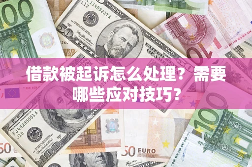 武汉借款被起诉怎么处理？需要哪些应对技巧？