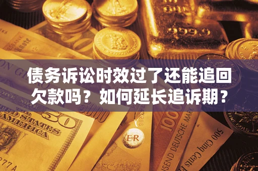武汉债务诉讼时效过了还能追回欠款吗？如何延长追诉期？