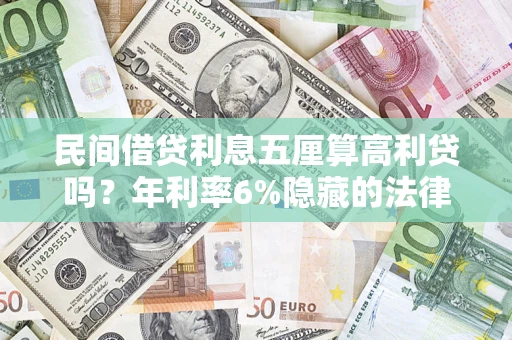 武汉民间借贷利息五厘算高利贷吗？年利率6%隐藏的法律风险全解析