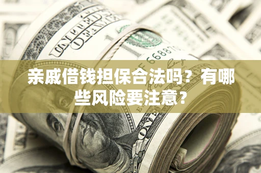 武汉亲戚借钱担保合法吗？有哪些风险要注意？
