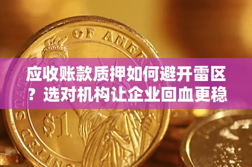 武汉应收账款质押如何避开雷区？选对机构让企业回血更稳