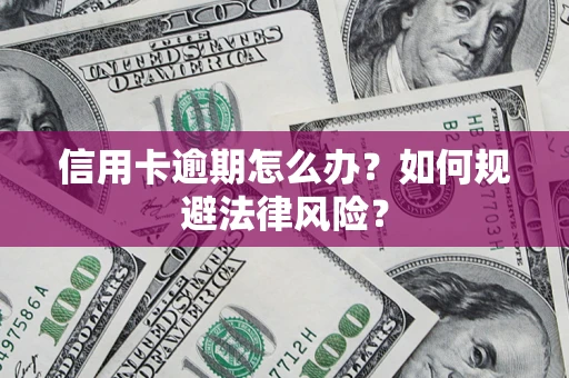 武汉信用卡逾期怎么办？如何规避法律风险？
