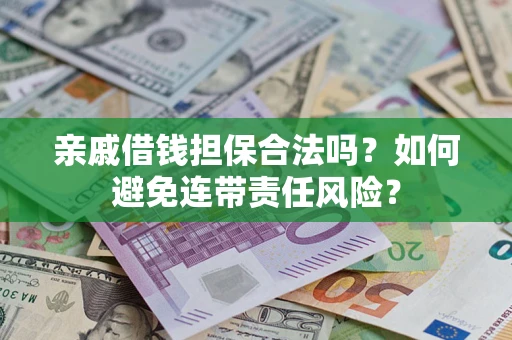 武汉亲戚借钱担保合法吗？如何避免连带责任风险？