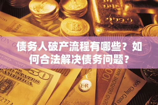 武汉债务人破产流程有哪些？如何合法解决债务问题？