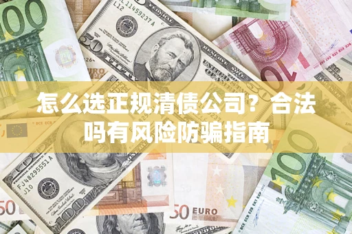 武汉怎么选正规清债公司？合法吗有风险防骗指南