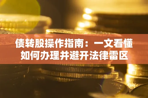 武汉债转股操作指南：一文看懂如何办理并避开法律雷区