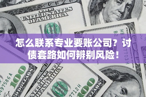 武汉怎么联系专业要账公司？讨债套路如何辨别风险！
