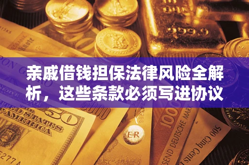 武汉亲戚借钱担保法律风险全解析，这些条款必须写进协议