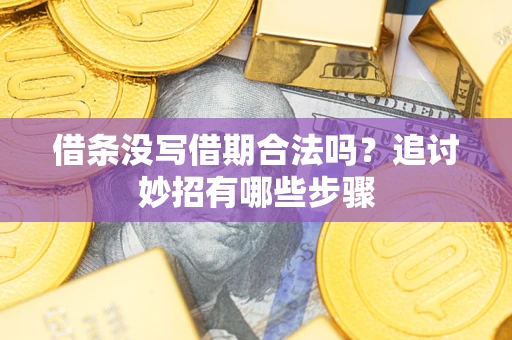 武汉借条没写借期合法吗？追讨妙招有哪些步骤