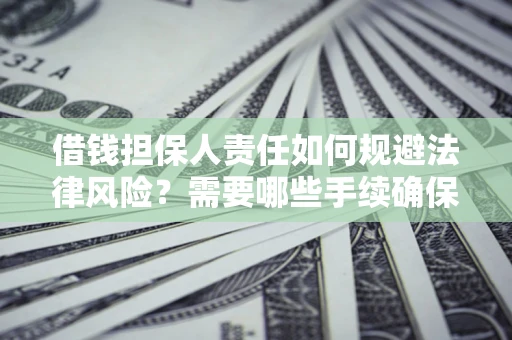 武汉借钱担保人责任如何规避法律风险？需要哪些手续确保安全？