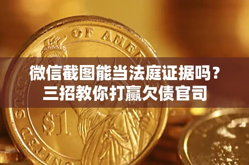 武汉微信截图能当法庭证据吗？三招教你打赢欠债官司
