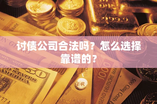 武汉讨债公司合法吗？怎么选择靠谱的？
