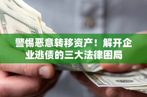 武汉警惕恶意转移资产！解开企业逃债的三大法律困局