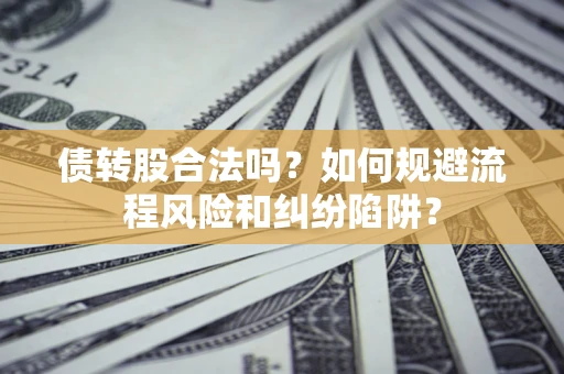 武汉债转股合法吗？如何规避流程风险和纠纷陷阱？