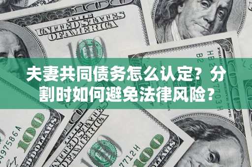 武汉夫妻共同债务怎么认定？分割时如何避免法律风险？