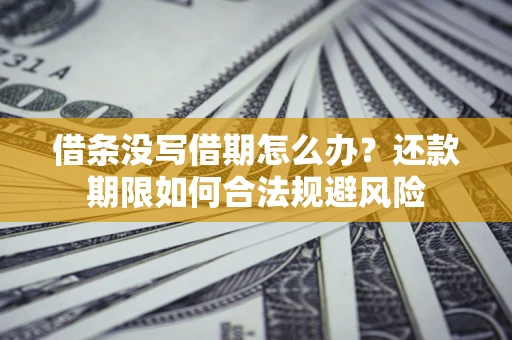 武汉借条没写借期怎么办？还款期限如何合法规避风险