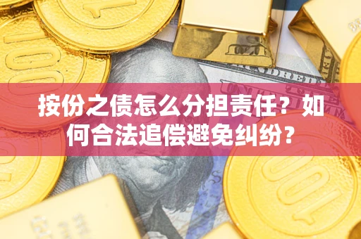 武汉按份之债怎么分担责任？如何合法追偿避免纠纷？
