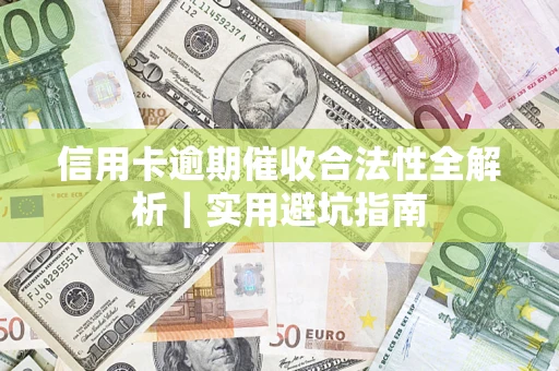 武汉信用卡逾期催收合法性全解析｜实用避坑指南