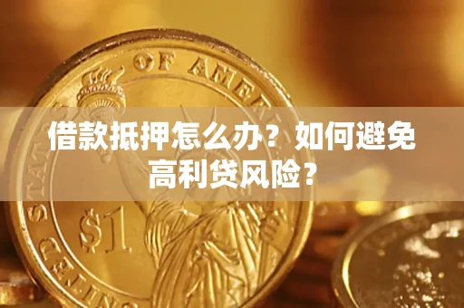 武汉借款抵押怎么办？如何避免高利贷风险？