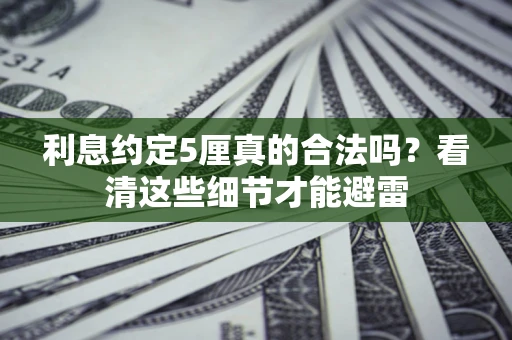 武汉利息约定5厘真的合法吗？看清这些细节才能避雷