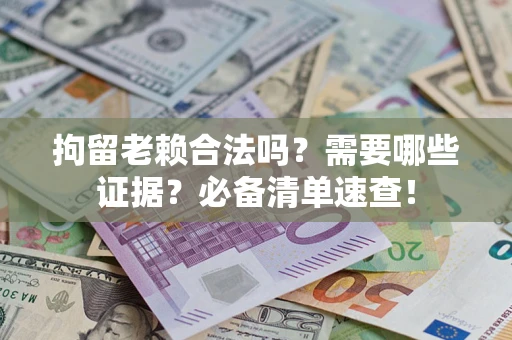 武汉拘留老赖合法吗？需要哪些证据？必备清单速查！
