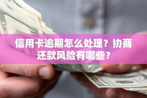 武汉信用卡逾期怎么处理？协商还款风险有哪些？